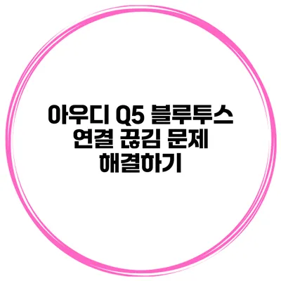 아우디 Q5 블루투스 연결 끊김 문제 해결하기