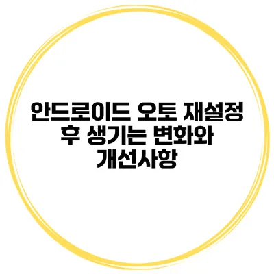 안드로이드 오토 재설정 후 생기는 변화와 개선사항