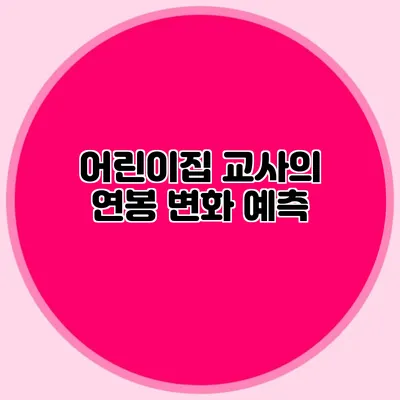 어린이집 교사의 연봉 변화 예측