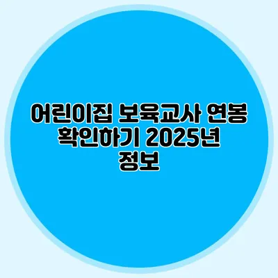 어린이집 보육교사 연봉 확인하기 2025년 정보