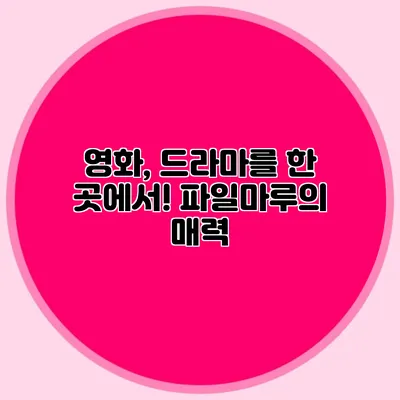 영화, 드라마를 한 곳에서! 파일마루의 매력