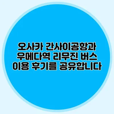 오사카 간사이공항과 우메다역 리무진 버스 이용 후기를 공유합니다