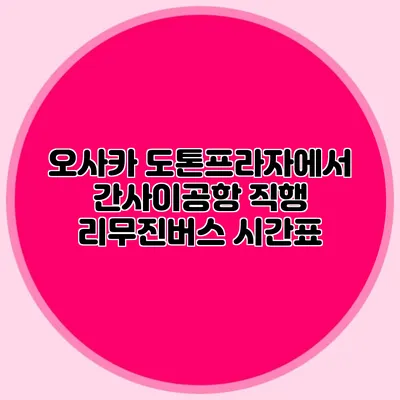 오사카 도톤프라자에서 간사이공항 직행 리무진버스 시간표