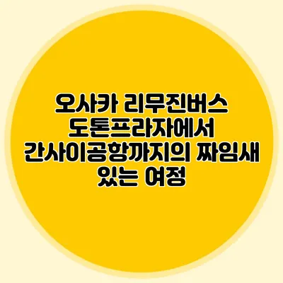 오사카 리무진버스 도톤프라자에서 간사이공항까지의 짜임새 있는 여정