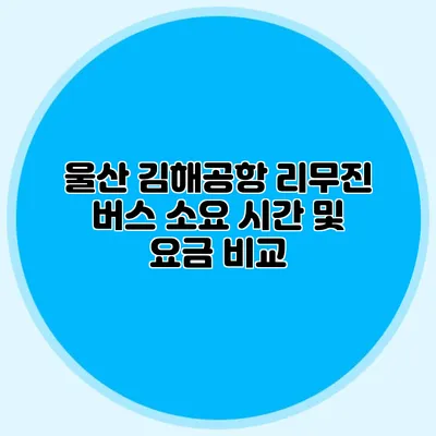 울산 김해공항 리무진 버스 소요 시간 및 요금 비교
