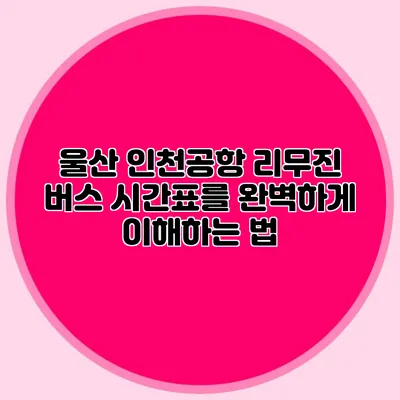 울산 인천공항 리무진 버스 시간표를 완벽하게 이해하는 법