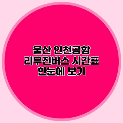 울산 인천공항 리무진버스 시간표 한눈에 보기