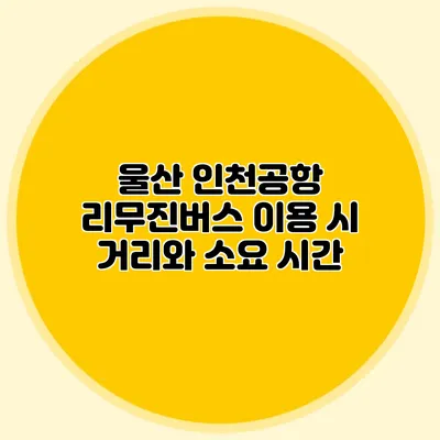 울산 인천공항 리무진버스 이용 시 거리와 소요 시간