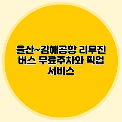 울산~김해공항 리무진 버스 무료주차와 픽업 서비스