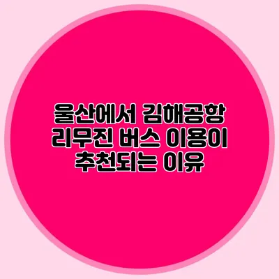 울산에서 김해공항 리무진 버스 이용이 추천되는 이유