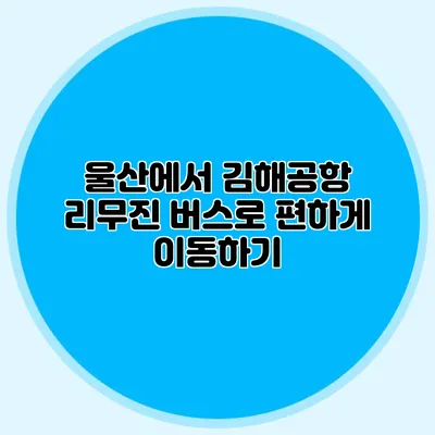 울산에서 김해공항 리무진 버스로 편하게 이동하기