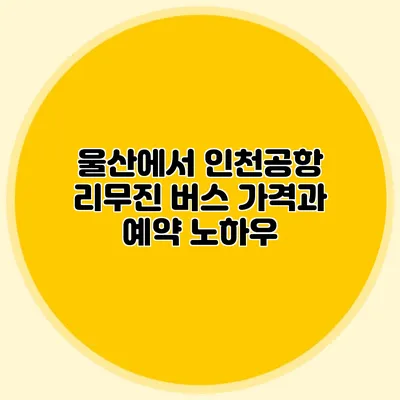 울산에서 인천공항 리무진 버스 가격과 예약 노하우