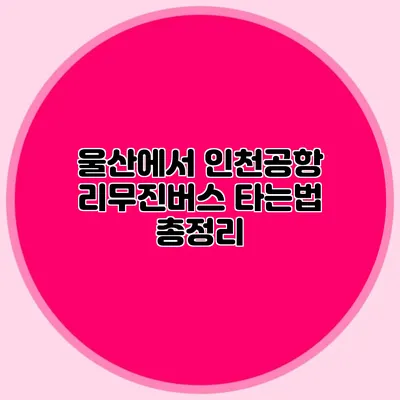 울산에서 인천공항 리무진버스 타는법 총정리