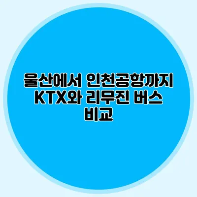 울산에서 인천공항까지 KTX와 리무진 버스 비교