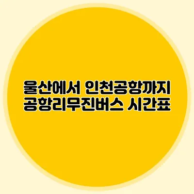 울산에서 인천공항까지 공항리무진버스 시간표