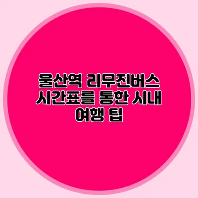 울산역 리무진버스 시간표를 통한 시내 여행 팁