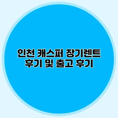 인천 캐스퍼 장기렌트 후기 및 출고 후기