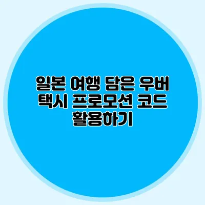 일본 여행 담은 우버 택시 프로모션 코드 활용하기