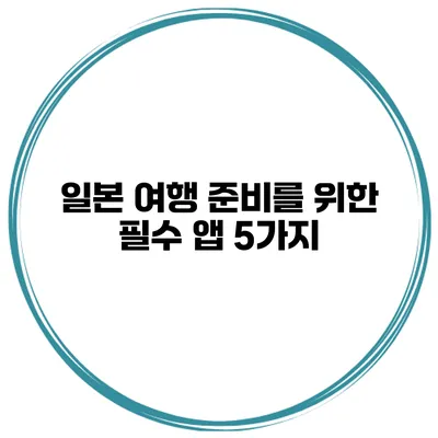일본 여행 준비를 위한 필수 앱 5가지