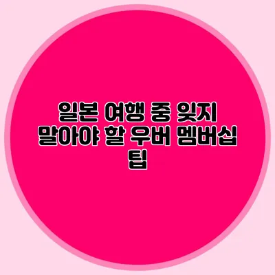 일본 여행 중 잊지 말아야 할 우버 멤버십 팁