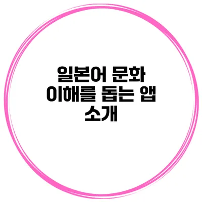 일본어 문화 이해를 돕는 앱 소개