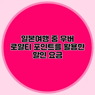 일본여행 중 우버 로얄티 포인트를 활용한 할인 요금