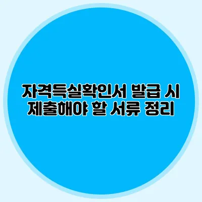 자격득실확인서 발급 시 제출해야 할 서류 정리