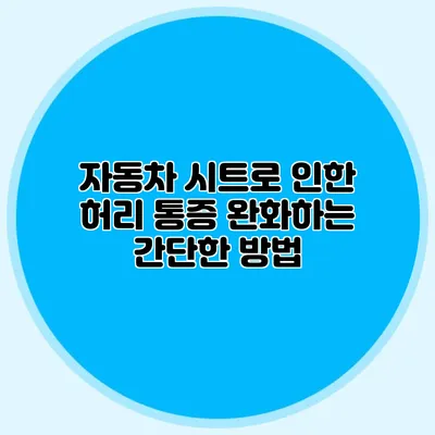 자동차 시트로 인한 허리 통증 완화하는 간단한 방법