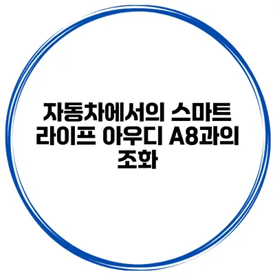자동차에서의 스마트 라이프 아우디 A8과의 조화