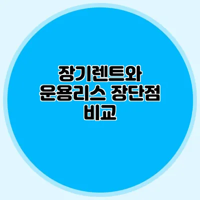 장기렌트와 운용리스 장단점 비교
