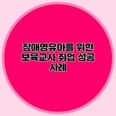장애영유아를 위한 보육교사 취업 성공 사례