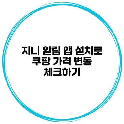 지니 알림 앱 설치로 쿠팡 가격 변동 체크하기