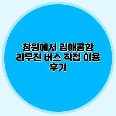 창원에서 김해공항 리무진 버스 직접 이용 후기