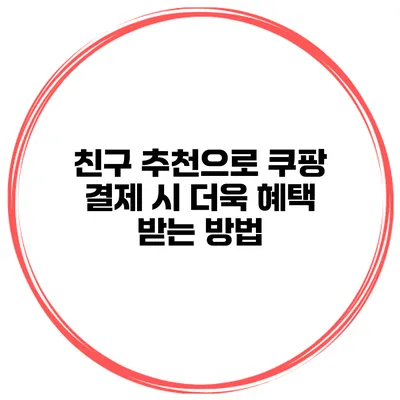 친구 추천으로 쿠팡 결제 시 더욱 혜택 받는 방법