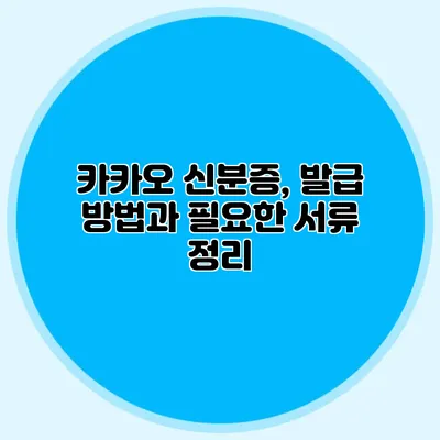 카카오 신분증, 발급 방법과 필요한 서류 정리