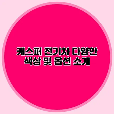 캐스퍼 전기차 다양한 색상 및 옵션 소개