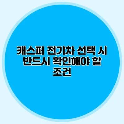 캐스퍼 전기차 선택 시 반드시 확인해야 할 조건
