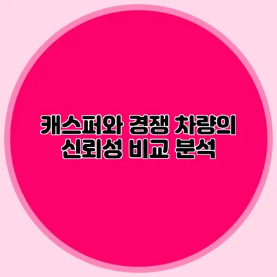 캐스퍼와 경쟁 차량의 신뢰성 비교 분석