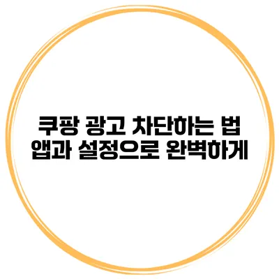 쿠팡 광고 차단하는 법 앱과 설정으로 완벽하게