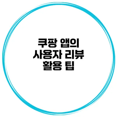 쿠팡 앱의 사용자 리뷰 활용 팁
