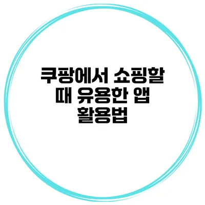 쿠팡에서 쇼핑할 때 유용한 앱 활용법