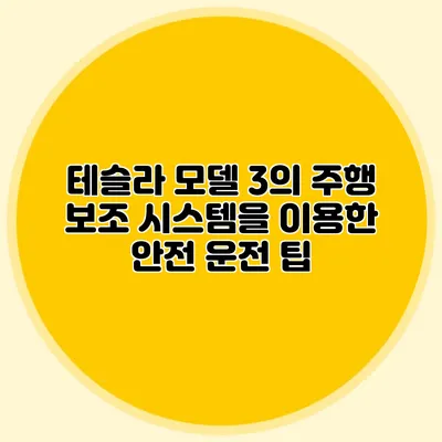 테슬라 모델 3의 주행 보조 시스템을 이용한 안전 운전 팁