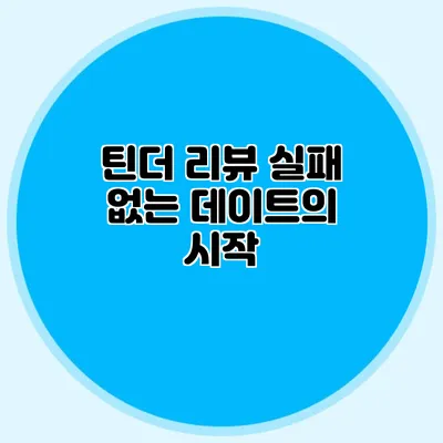틴더 리뷰 실패 없는 데이트의 시작