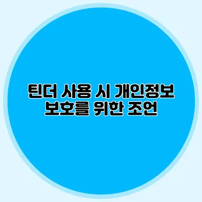 틴더 사용 시 개인정보 보호를 위한 조언