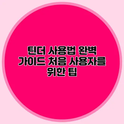 틴더 사용법 완벽 가이드 처음 사용자를 위한 팁