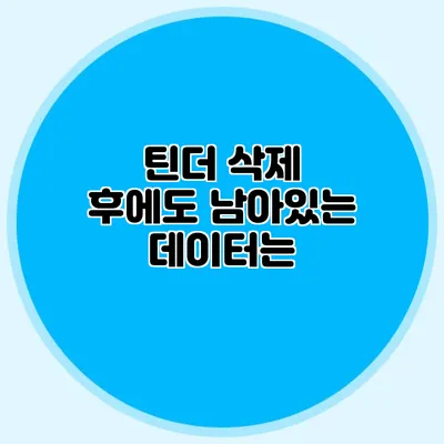 틴더 삭제 후에도 남아있는 데이터는?