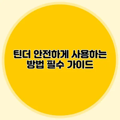 틴더 안전하게 사용하는 방법 필수 가이드