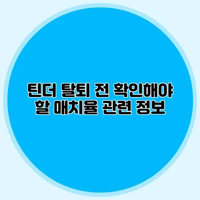 틴더 탈퇴 전 확인해야 할 매치율 관련 정보