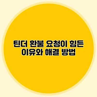 틴더 환불 요청이 힘든 이유와 해결 방법