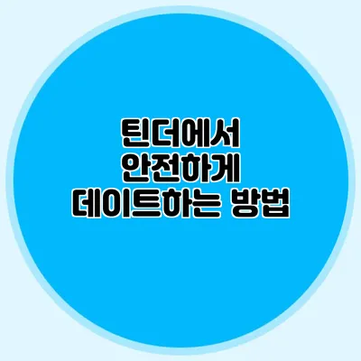 틴더에서 안전하게 데이트하는 방법